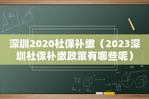 深圳2020社保補(bǔ)繳（2023深圳社保補(bǔ)繳政策有哪些呢）