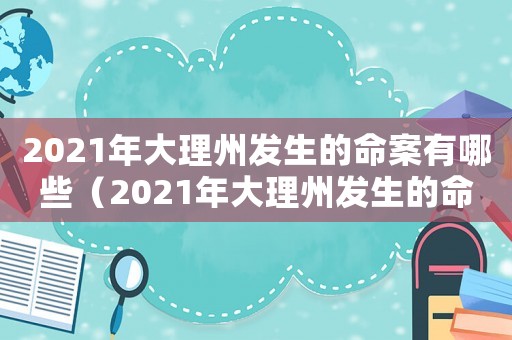 2021年大理州發(fā)生的命案有哪些（2021年大理州發(fā)生的命案）