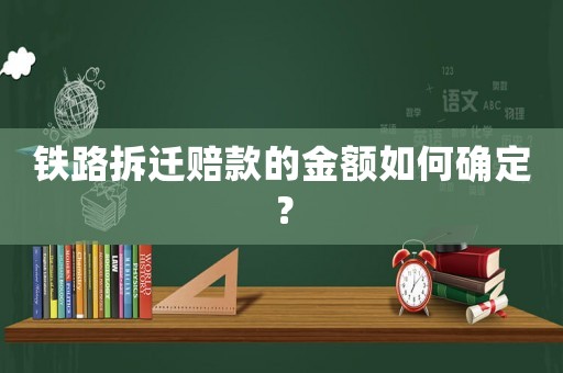 鐵路拆遷賠款的金額如何確定？