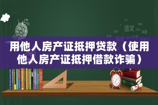 用他人房產證抵押貸款（使用他人房產證抵押借款詐騙）