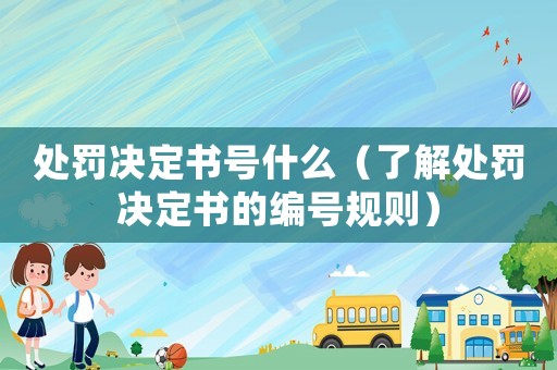 處罰決定書號什么（了解處罰決定書的編號規則）