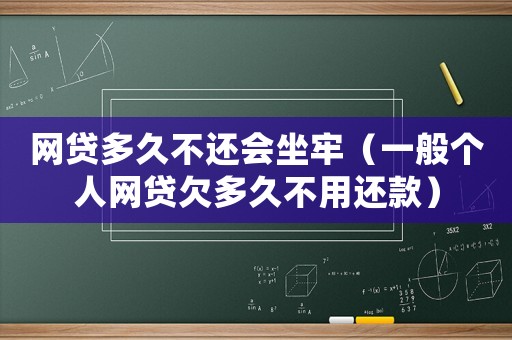 網(wǎng)貸多久不還會坐牢（一般個(gè)人網(wǎng)貸欠多久不用還款）