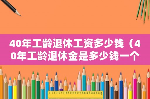 40年工齡退休工資多少錢（40年工齡退休金是多少錢一個月）