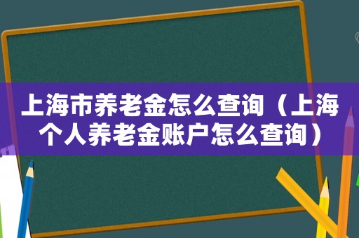 上海市養老金怎么查詢（上海個人養老金賬戶怎么查詢）