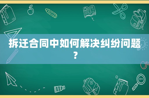 拆遷合同中如何解決糾紛問題？