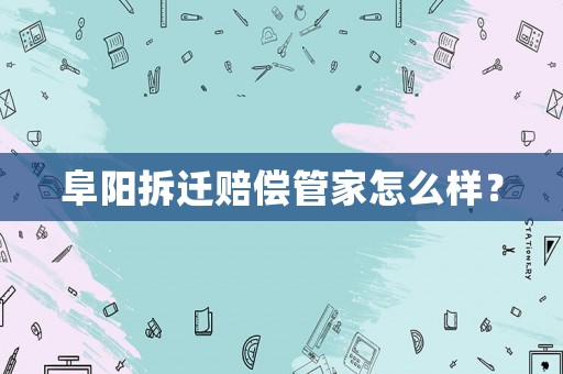 阜陽拆遷賠償管家怎么樣？