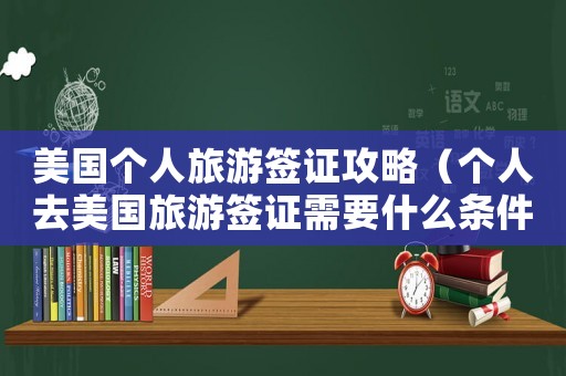 美國個(gè)人旅游簽證攻略（個(gè)人去美國旅游簽證需要什么條件）