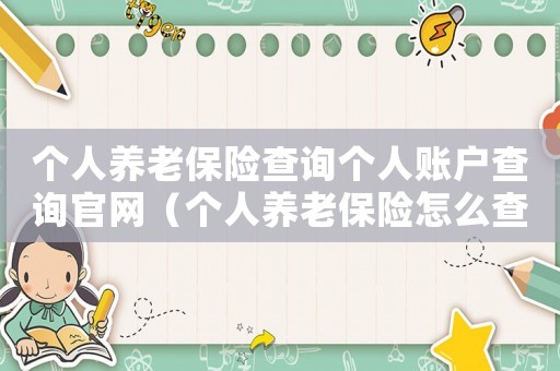 個(gè)人養(yǎng)老保險(xiǎn)查詢個(gè)人賬戶查詢官網(wǎng)（個(gè)人養(yǎng)老保險(xiǎn)怎么查詢個(gè)人賬戶）