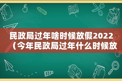 民政局過年啥時候放假2022（今年民政局過年什么時候放假）