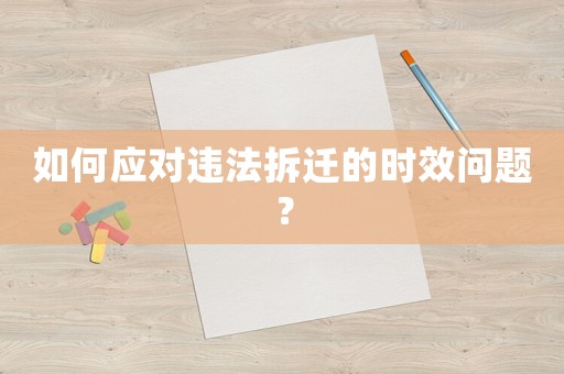 如何應對違法拆遷的時效問題？
