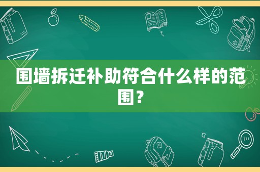 圍墻拆遷補助符合什么樣的范圍？