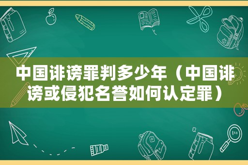 中國誹謗罪判多少年（中國誹謗或侵犯名譽如何認定罪）