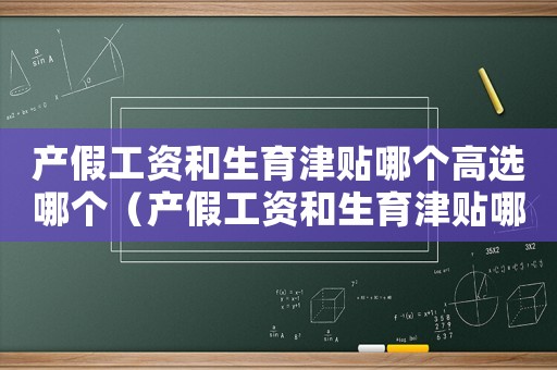 產假工資和生育津貼哪個高選哪個（產假工資和生育津貼哪個高?）