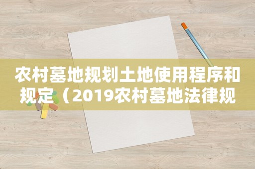 農村墓地規劃土地使用程序和規定（2019農村墓地法律規定）