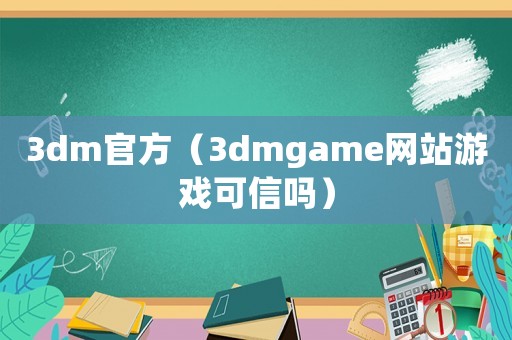 3dm官方（3dmgame網站游戲可信嗎）