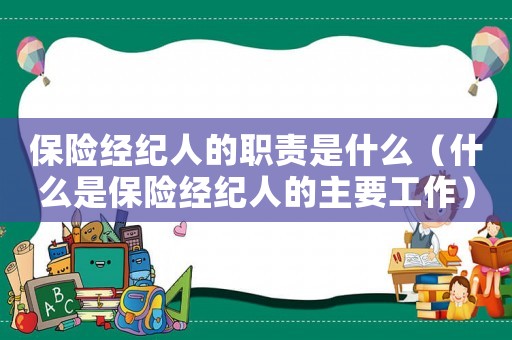 保險經紀人的職責是什么（什么是保險經紀人的主要工作）