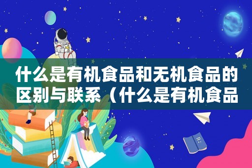 什么是有機食品和無機食品的區別與聯系（什么是有機食品和無機食品的區別）