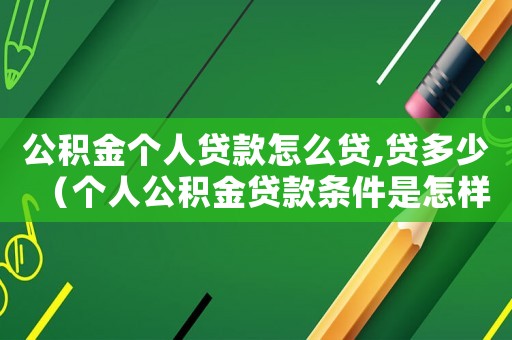 公積金個人貸款怎么貸,貸多少（個人公積金貸款條件是怎樣的呢）