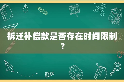 拆遷補(bǔ)償款是否存在時(shí)間限制？