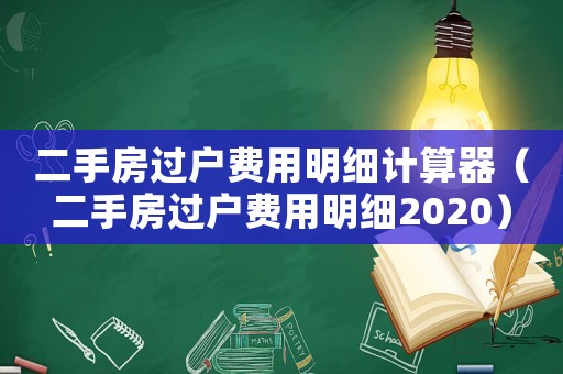 二手房過戶費用明細計算器（二手房過戶費用明細2020）