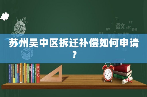 蘇州吳中區拆遷補償如何申請？