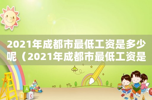 2021年成都市最低工資是多少呢（2021年成都市最低工資是多少）