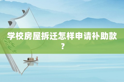 學校房屋拆遷怎樣申請補助款？