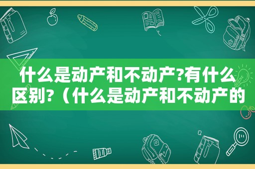 什么是動產和不動產?有什么區別?（什么是動產和不動產的區分標準）