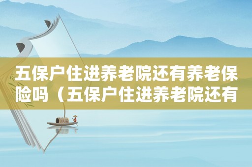 五保戶(hù)住進(jìn)養(yǎng)老院還有養(yǎng)老保險(xiǎn)嗎（五保戶(hù)住進(jìn)養(yǎng)老院還有養(yǎng)老保險(xiǎn)嗎）