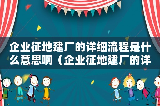 企業(yè)征地建廠的詳細(xì)流程是什么意思?。ㄆ髽I(yè)征地建廠的詳細(xì)流程是什么意思）