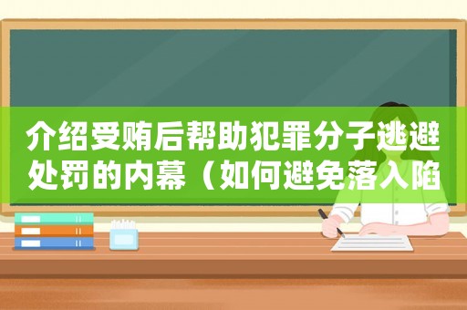 介紹受賄后幫助犯罪分子逃避處罰的內(nèi)幕（如何避免落入陷阱）