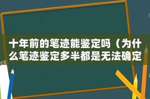 十年前的筆跡能鑒定嗎（為什么筆跡鑒定多半都是無法確定）