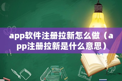 app軟件注冊拉新怎么做（app注冊拉新是什么意思）