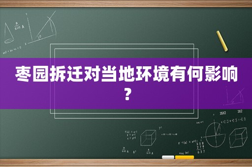 棗園拆遷對當(dāng)?shù)丨h(huán)境有何影響？