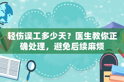 輕傷誤工多少天？醫生教你正確處理，避免后續麻煩