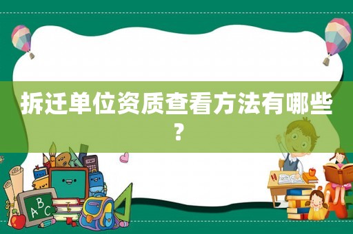 拆遷單位資質查看方法有哪些？