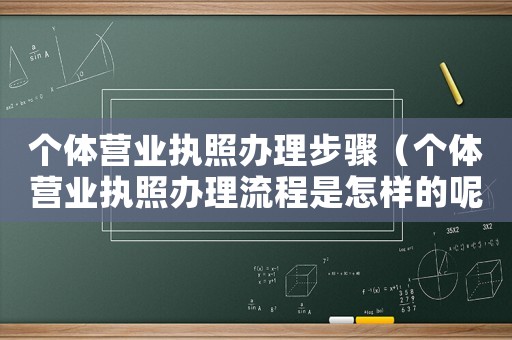 個體營業執照辦理步驟（個體營業執照辦理流程是怎樣的呢）