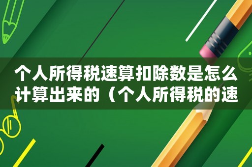 個人所得稅速算扣除數是怎么計算出來的（個人所得稅的速算扣除數怎么算出來的）
