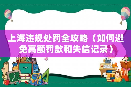 上海違規處罰全攻略（如何避免高額罰款和失信記錄）