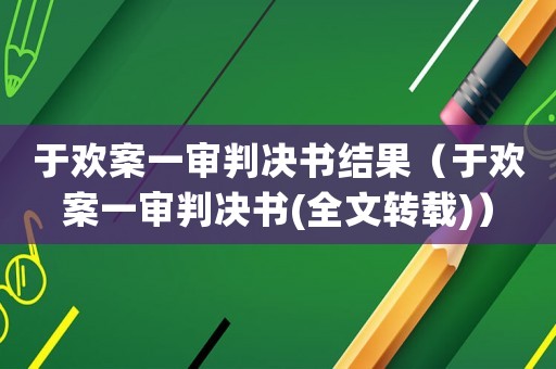 于歡案一審判決書結(jié)果（于歡案一審判決書(全文轉(zhuǎn)載)）