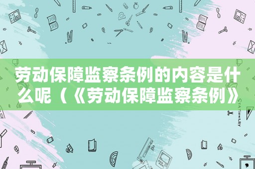 勞動保障監察條例的內容是什么呢（《勞動保障監察條例》的內容是什么呢）