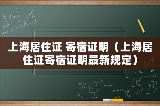 上海居住證 寄宿證明（上海居住證寄宿證明最新規定）
