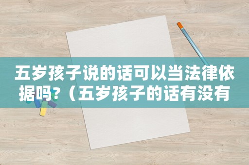 五歲孩子說的話可以當法律依據(jù)嗎?（五歲孩子的話有沒有法律效力）