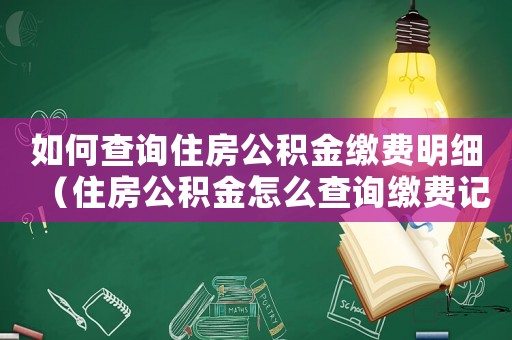 如何查詢住房公積金繳費明細（住房公積金怎么查詢繳費記錄）
