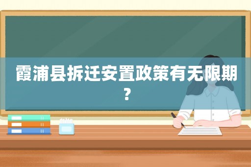 霞浦縣拆遷安置政策有無限期？