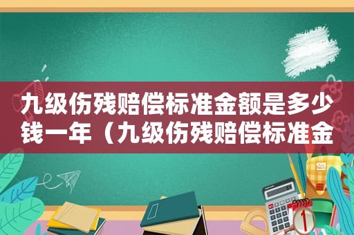 九級傷殘賠償標準金額是多少錢一年（九級傷殘賠償標準金額是多少錢）