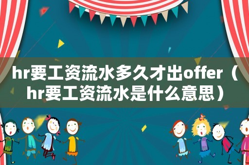 hr要工資流水多久才出offer（hr要工資流水是什么意思）