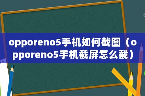 opporeno5手機如何截圖（opporeno5手機截屏怎么截）