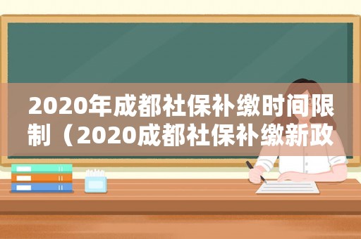 2020年成都社保補繳時間限制（2020成都社保補繳新政）