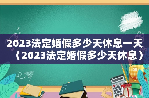 2023法定婚假多少天休息一天（2023法定婚假多少天休息）